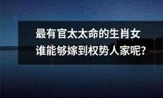 哪些生肖女最受权贵男士青睐，成为最有官太太命的人选？