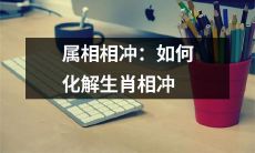属相相冲时如何调和与化解：有效的生肖相冲处理技巧