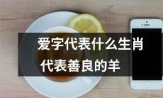 探讨爱字的含义及与其相关的生肖——善良的羊
