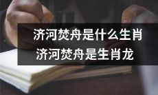 济河焚舟:彰显生肖龙的荣耀之举