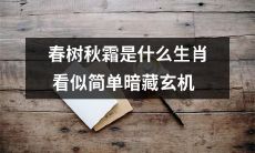 春树秋霜指代哪个生肖？看似简单，实则隐含玄妙深意！