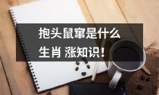 探讨“抱头鼠窜”在十二生肖中所属的生肖，丰富你的文化知识！