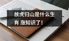 探究放虎归山这一中国传统文化中的兽面神话，丰富您的生肖认知！