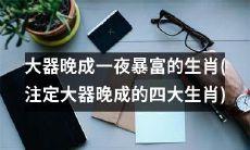 千锤百炼方显大器，潜力无限注定大器晚成——揭秘注定大器晚成的四大生肖，只待一夜暴富！