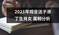 分析2021年观音送子添丁生肖女属相,预测各生肖女在迎接新生命方面可能会遇到的情况和对应的解决办法
