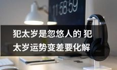 不要轻信犯太岁的谣言！这种运势变差的说法其实是忽悠人的，正确的做法应该是积极化解犯太岁的影响