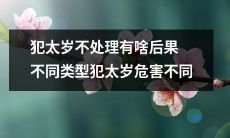 不处理犯太岁会带来什么后果？不同类型的犯太岁对人生的危害有何区别？