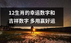 了解12生肖的幸运数字和吉祥数字，多运用于赢取好运！
