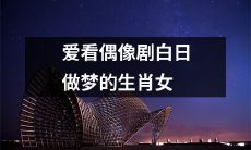 十二生肖女中，钟爱偶像剧以白日做梦为乐者