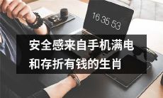 根据生肖，安全感的来源可以是手机电量充足和存折存款丰厚！