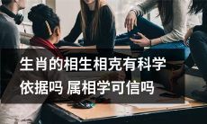 生肖属相的相生相克是否有科学依据？是否可信赖属相学理论？