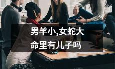 男羊命运小，女蛇命运大，他们是否会有子嗣？
