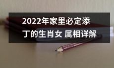 解析2022年出生的女性生肖属相,预测必定有新成员加入家庭的情况一一呈现