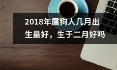 2018年生肖狗的人,哪个月出生最适宜?是否最佳出生月份在二月?