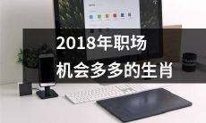 2018年生肖的职业前景广阔且机会多多