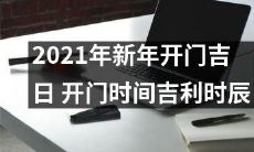 2021年新年最吉利的开门日，祥瑞时刻，吉利时辰及开门时间！