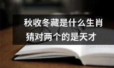 揭秘秋收冬藏与生肖关联：猜中两个生肖的人是否是天才？