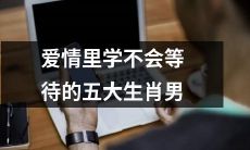 五种生肖男，他们在爱情中永远无法学会等待