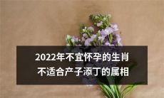 2022年不宜怀孕的十二生肖：哪些属相不适合在瑞犬迎春的日子里产子添丁？