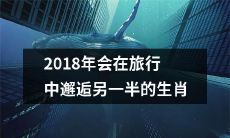 哪些生肖在2018年的旅行中有可能邂逅另一半?