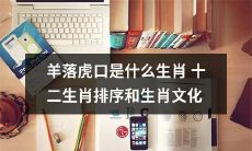 了解羊落虎口的含义以及探究十二生肖排序和生肖文化的相关知识
