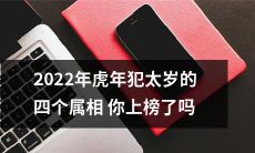 是否属于2022年虎年犯太岁的四个属相？赶紧来看看你是否上榜啦！