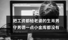 生肖男的守财之道：把全部收入交给妻子，却没有一点私人财富存储