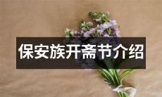 保安族如何庆祝开斋节：文化传承与节日习俗介绍