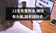 12生肖成员中，哪些人拥有聪明的赚钱头脑，而且随着岁数的增长，命运越加亨通？