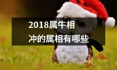 在2018年出生的哪些属相与属牛存在相冲现象？