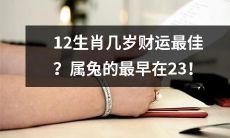 哪个生肖财运最好？根据年龄计算，属兔的人在23岁时财运最佳！