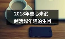 究竟是哪些生肖在2018年不仅童心未泯，还越活越年轻呢？