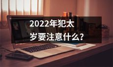 2022年犯太岁的人需要谨慎应对，如何避免犯太岁影响生活？