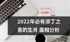 详解2022年属相添丁喜象：基于充分的分析和挖掘，揭示每个生肖属相的逆境与机遇，为即将迎来的添丁之喜提供全面的预测与建议