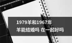 能否跨越十二生肖历史的1979年羊和1967年羊选择在一起并获得幸福呢?