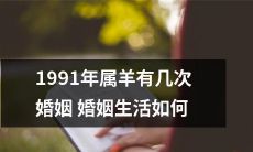 1991年出生的属羊人：婚姻经历几番沉浮，生活境遇何如？