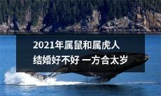 2021年是鼠虎婚姻配对太岁相合的好年份吗？考量属鼠和属虎人结婚是否适宜？