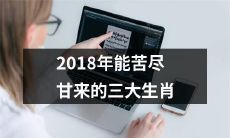 身经百战方能苦尽甘来，揭示2018年运势的三大生肖，你不容错过！