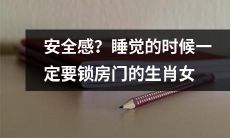 哪些生肖女在睡觉时必须锁房门才能感到安全？