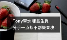 Tony带水，导致以下生肖缺乏果敢决断能力而轻易分手