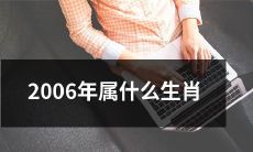 请告诉我2006年是哪个生肖，属于哪种动物，在中国的十二生肖中处于哪个位置？
