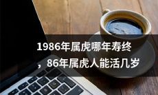 1986年出生的属虎人预计寿命多长？到底哪一年属虎人能够长寿结束？