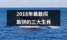 2018年无畏无惧，勇闯天涯的三大冒险之生肖