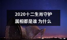 2020年哪些十二生肖属相会受到守护，这些守护者都是谁，原因是什么？