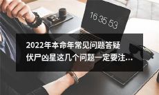 2022年本命年必看!准确解答伏尸、凶星等常见问题,这些细节一定不能忽略!