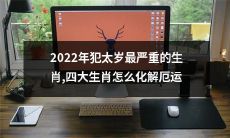 2022年哪些生肖将迎来最严重的太岁煞星，如何运用化解之道解除厄运？