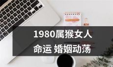 1980年出生的属猴女性命运缘由不浅，婚姻之路波折多舛