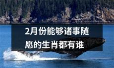 二月之神不拒希望者：哪些生肖能够在二月份得心应手、事事如意？