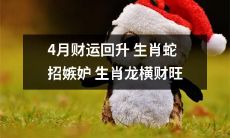 4月财运回升,但注意生肖蛇会招来嫉妒,而生肖龙则可享横财旺势!
