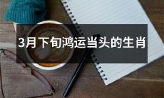 2022年3月下旬幸运降临的十二生肖星座来袭